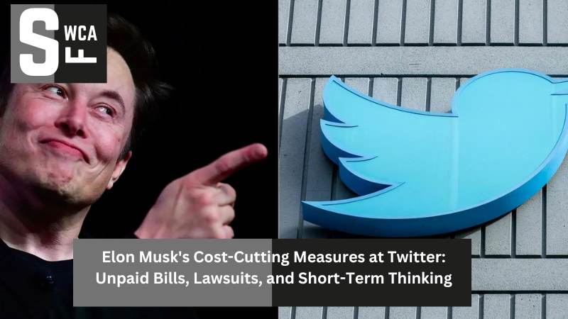 Elon Musk's Cost-Cutting Measures at Twitter Unpaid Bills, Lawsuits, and Short-Term Thinking
