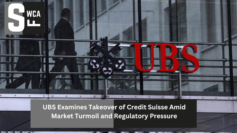 UBS Examines Takeover of Credit Suisse Amid Market Turmoil and Regulatory Pressure